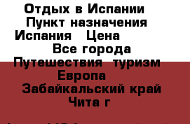 Отдых в Испании. › Пункт назначения ­ Испания › Цена ­ 9 000 - Все города Путешествия, туризм » Европа   . Забайкальский край,Чита г.